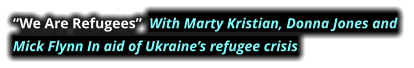 “We Are Refugees”  With Marty Kristian, Donna Jones and  Mick Flynn In aid of Ukraine’s refugee crisis